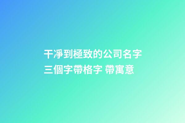 干凈到極致的公司名字三個字帶格字 帶寓意-第1張-公司起名-玄機派